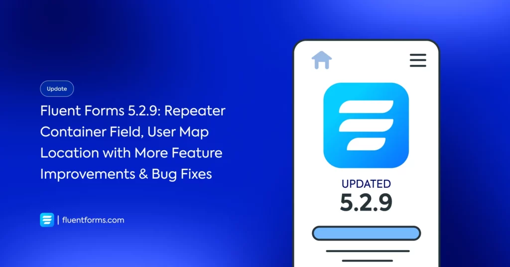 Fluent Forms 5.2.9_ Repeater Container Field, User Map Location with More Feature Improvements & Bug Fixes